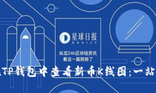 如何在TP钱包中查看新币K线图：一站式教程