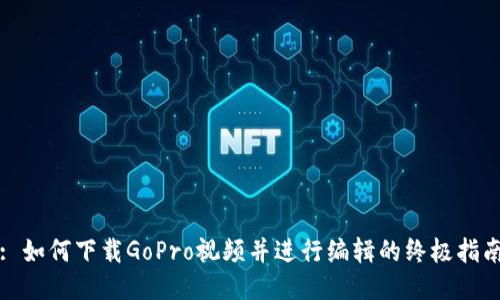 : 如何下载GoPro视频并进行编辑的终极指南