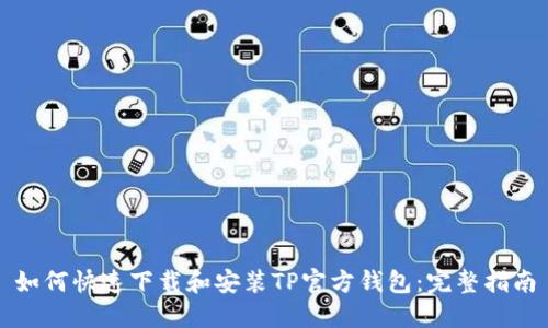 如何快速下载和安装TP官方钱包：完整指南