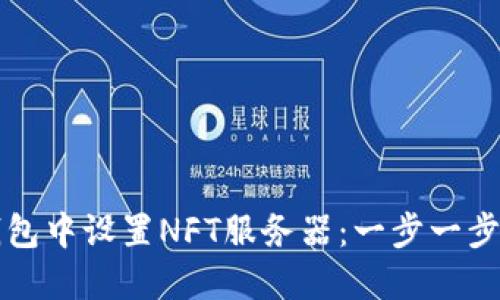 如何在TP钱包中设置NFT服务器：一步一步的完整指南