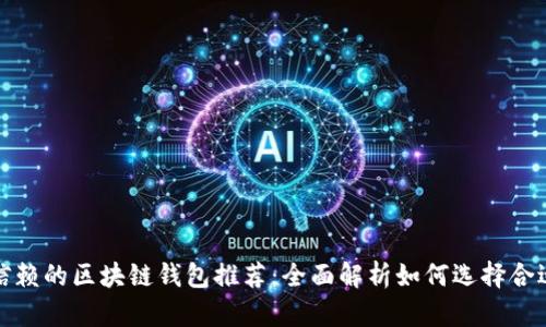 最值得信赖的区块链钱包推荐：全面解析如何选择合适的钱包