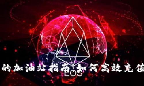 TP钱包的加油站指南：如何高效充值与使用