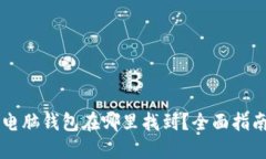 区块链电脑钱包在哪里找到？全面指南与推荐