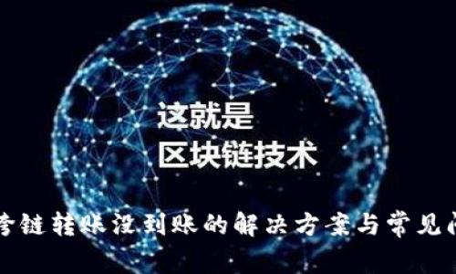 TP钱包跨链转账没到账的解决方案与常见问题解析