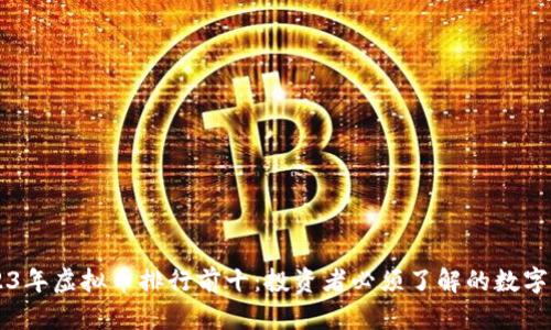 2023年虚拟币排行前十：投资者必须了解的数字货币