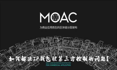 如何解决TP钱包被第三方控制的问题？