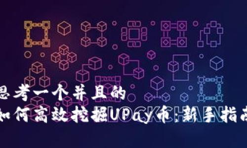 思考一个并且的  
如何高效挖掘UPay币：新手指南