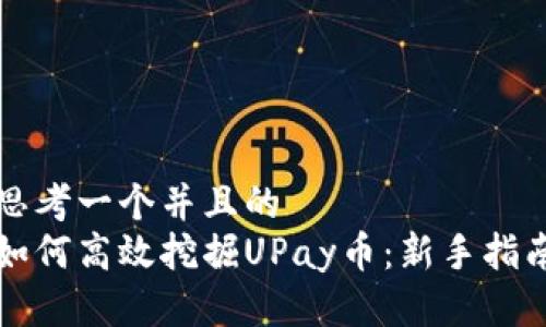 思考一个并且的  
如何高效挖掘UPay币：新手指南