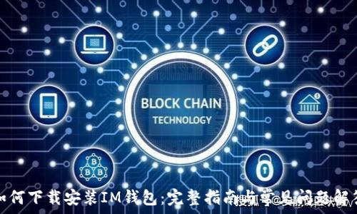   
如何下载安装IM钱包：完整指南与常见问题解答