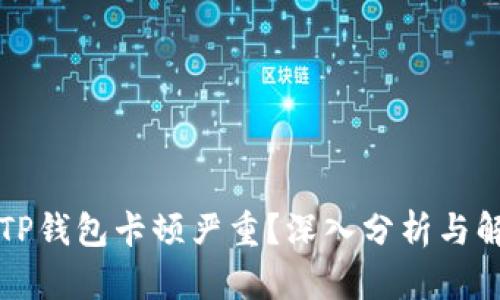 为什么TP钱包卡顿严重？深入分析与解决方案