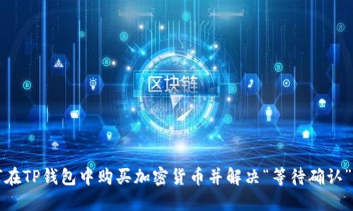 如何在TP钱包中购买加密货币并解决“等待确认”问题