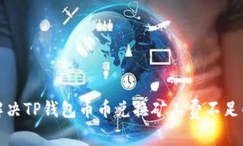 如何解决TP钱包币币兑换矿工费不足的问题