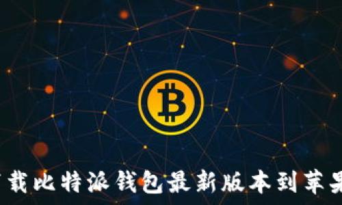   
如何下载比特派钱包最新版本到苹果手机？