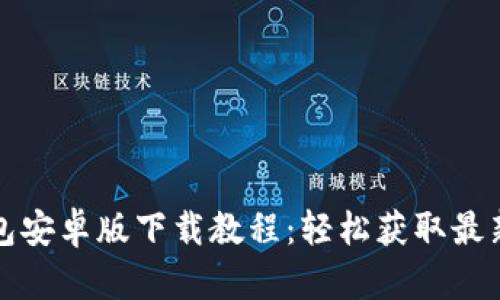 TP钱包安卓版下载教程：轻松获取最新版本