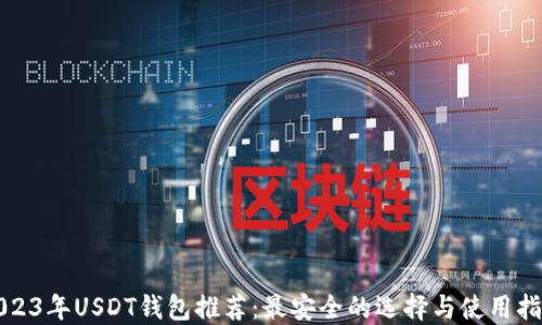 
2023年USDT钱包推荐：最安全的选择与使用指南
