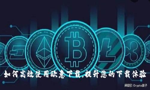 如何高效使用欧意下载，提升您的下载体验