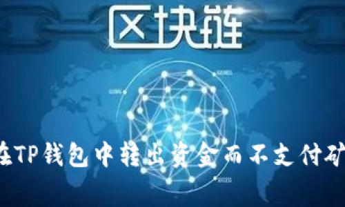 如何在TP钱包中转出资金而不支付矿工费？