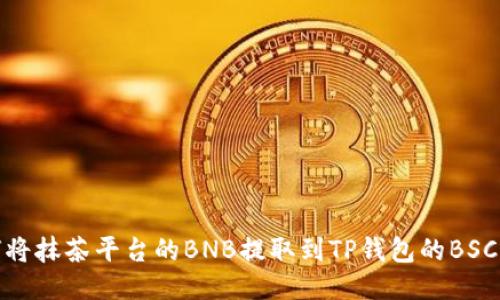 如何将抹茶平台的BNB提取到TP钱包的BSC网络