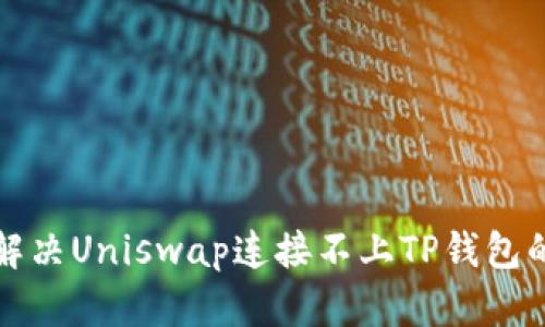 如何解决Uniswap连接不上TP钱包的问题