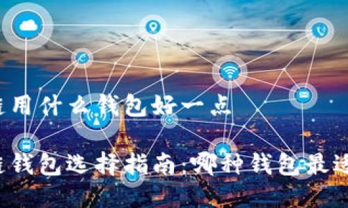 区块链用什么钱包好一点

区块链钱包选择指南：哪种钱包最适合你？
