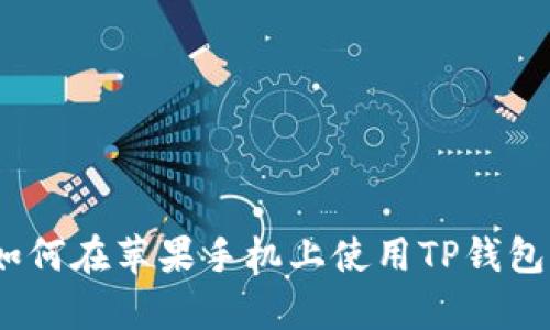 全面解析：如何在苹果手机上使用TP钱包的详细教程