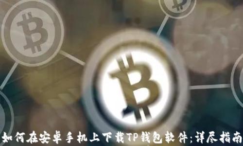 
如何在安卓手机上下载TP钱包软件：详尽指南