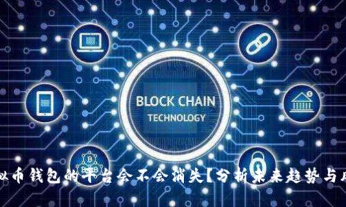虚拟币钱包的平台会不会消失？分析未来趋势与风险