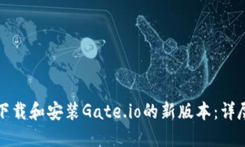 如何下载和安装Gate.io的新版本：详尽指南
