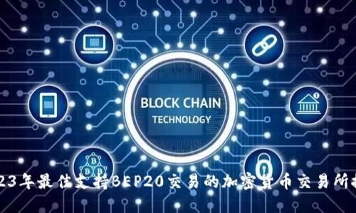 2023年最佳支持BEP20交易的加密货币交易所推荐