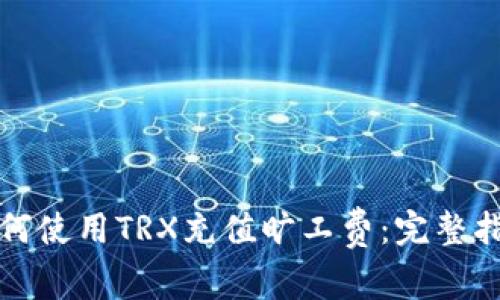 如何使用TRX充值旷工费：完整指南