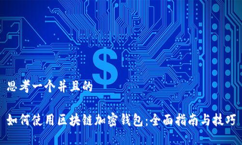 思考一个并且的

如何使用区块链加密钱包：全面指南与技巧
