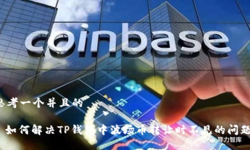 思考一个并且的

: 如何解决TP钱包中波场币转让时不见的问题？