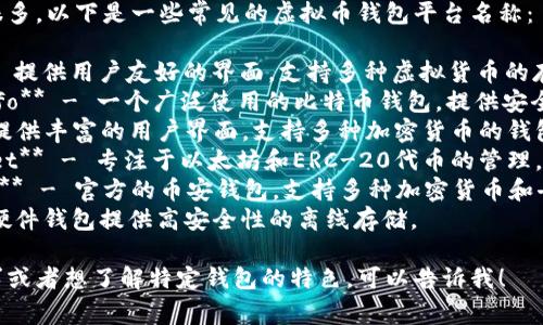 虚拟币钱包的平台很多，以下是一些常见的虚拟币钱包平台名称：

1. **Coinbase** - 提供用户友好的界面，支持多种虚拟货币的存储和交易。
2. **Blockchain.info** - 一个广泛使用的比特币钱包，提供安全的存储和交易服务。
3. **Exodus** - 提供丰富的用户界面，支持多种加密货币的钱包应用。
4. **MyEtherWallet** - 专注于以太坊和ERC-20代币的管理。
5. **Trust Wallet** - 官方的币安钱包，支持多种加密货币和去中心化交易。
6. **Ledger** - 硬件钱包提供高安全性的离线存储。

如果你有更多的需求或者想了解特定钱包的特色，可以告诉我！