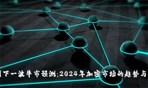 币圈下一波牛市预测：2024年加密市场的趋势与机遇