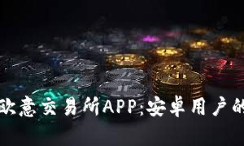 如何下载欧意交易所APP：安卓用户的完整指南