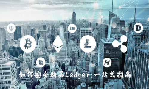 如何安全购买Ledger：一站式指南