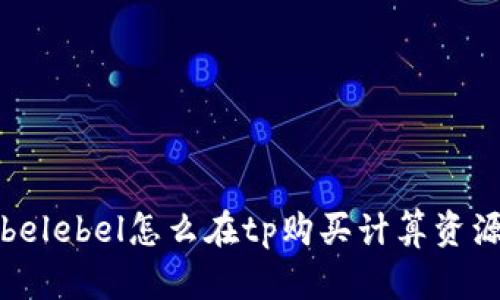 belebel怎么在tp购买计算资源