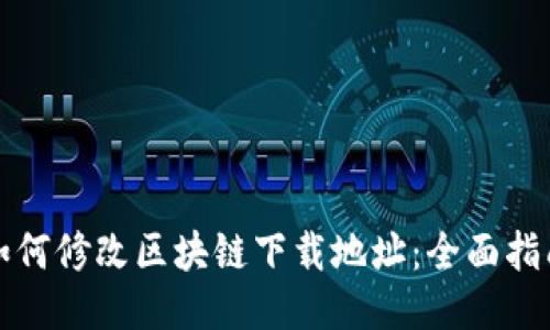如何修改区块链下载地址：全面指南